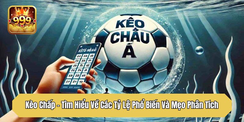 Kèo Chấp – Tìm Hiểu Về Các Tỷ Lệ Phổ Biến Và Mẹo Phân Tích