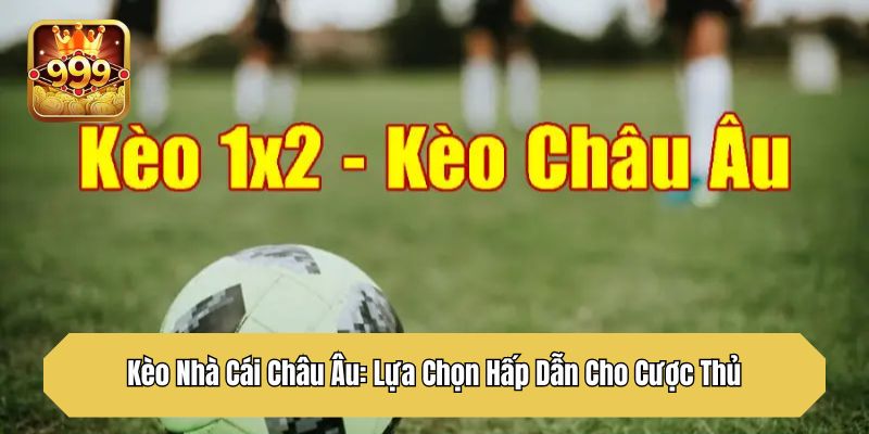 Kèo Nhà Cái Châu Âu: Lựa Chọn Hấp Dẫn Cho Cược Thủ