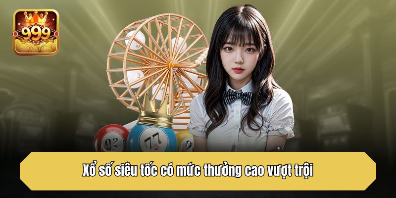 Xổ số siêu tốc có mức thưởng cao vượt trội